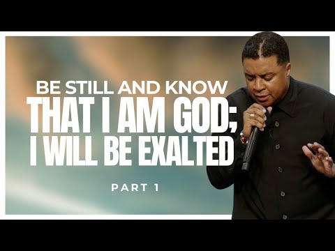 Be Still and Know THAT I AM God; I WILL BE EXALTED (Part 1)