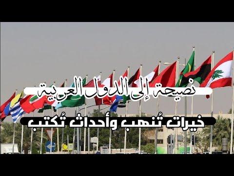 نصيحة إلى الدول العربية خيرات تُنهب وأحداث تُكتب