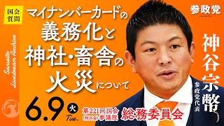 【国会中継】「マイナンバーカードの義務化と神社・畜舎の火災について」参議院議員 神谷宗幣  国会質疑 令和8年6月9日 参政党