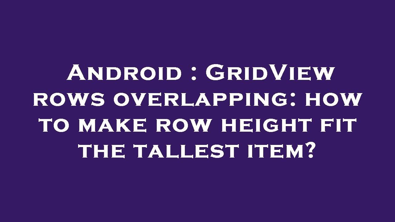 Android : GridView rows overlapping: how to make row height fit the tallest item?