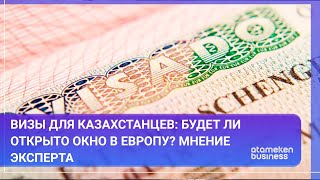 ВИЗЫ ДЛЯ КАЗАХСТАНЦЕВ: БУДЕТ ЛИ ОТКРЫТО ОКНО В ЕВРОПУ? МНЕНИЕ ЭКСПЕРТА