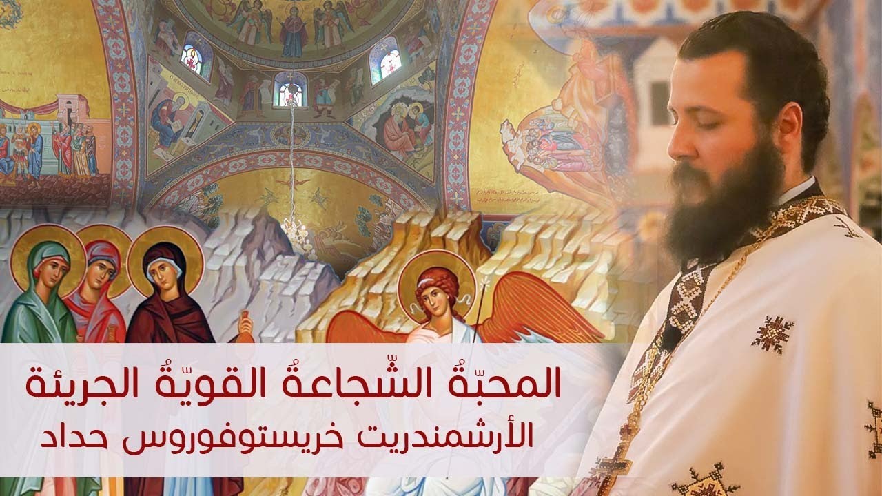 المحبّةُ الشّجاعةُ  القويّةُ الجريئة  | الأرشمندريت خريستوفوروس حداد