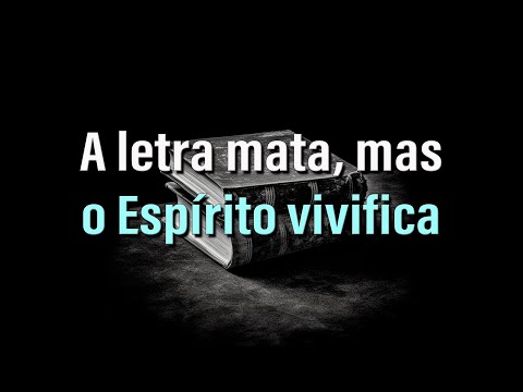A letra mata mas, o Espirito vivifica