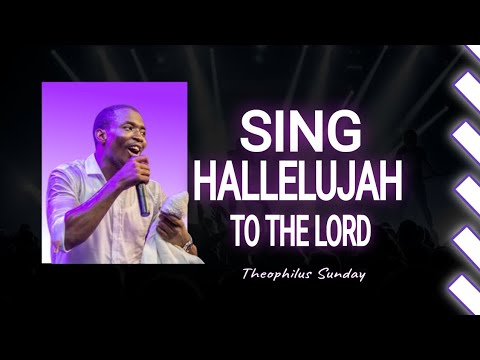 SING HALLELUJAH TO THE LORD || THEOPHILUS SUNDAY