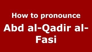 How to pronounce Abd Al-Qadir Al-Fasi