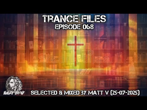 Trance Files Episode 068 Selected & Mixed by Matt V (25-07-2025)