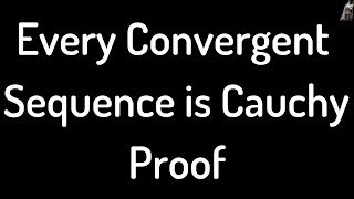 Every Convergent Sequence is Cauchy Proof