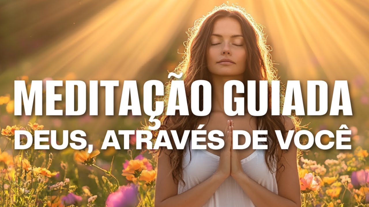 MEDITAÇÃO GUIADA: DEUS, ATRAVÉS DE VOCÊ