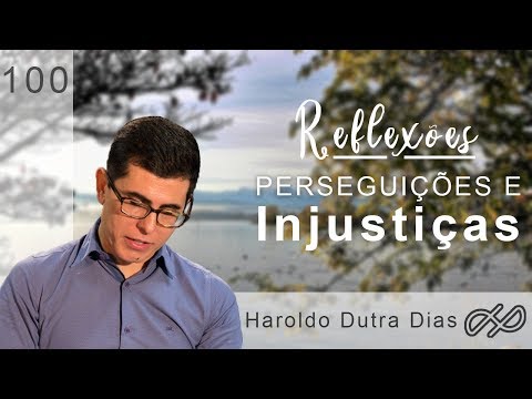 REFLECTIONS with Haroldo 100 - Persecutions and injustices