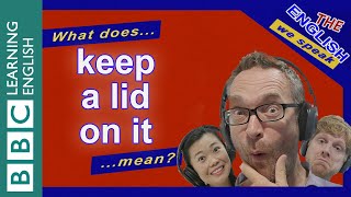 Keep a lid on it: The English We Speak