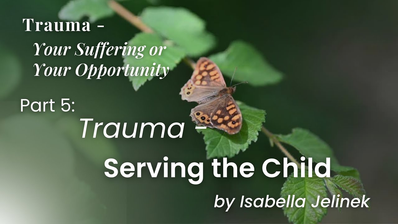 Serving the Child | "Trauma - Your Suffering or Your Opportunity" Part 5 | Isabella Jelinek