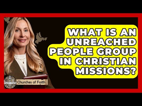 What Is An Unreached People Group In Christian Missions? - Churches Of Faith