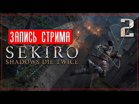 Настоящий Шиноби ● Sekiro: Shadows Die Twice Марафон #2 [PC/Max Settings]
