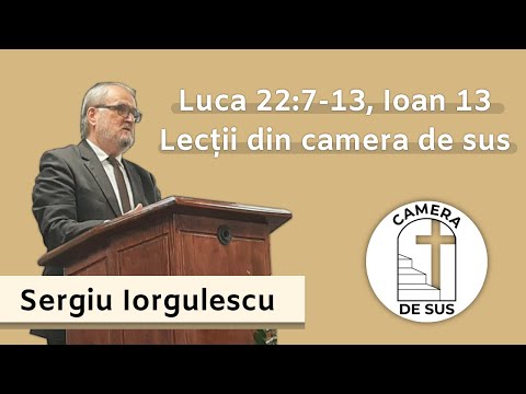 Sergiu Iorgulescu - Luca 22:7-13, Ioan 13 Lectii din camera de sus