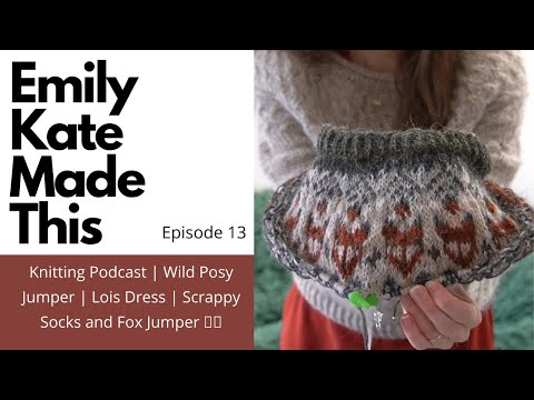 Knitting Podcast | Ep 13 | Wild Posy Jumper | Lois Dress | Scrappy Socks and Fox Jumper 🧶🦊