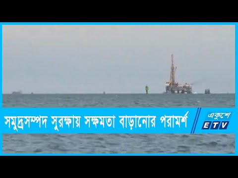 সমুদ্রসম্পদ আহরণ ও সুরক্ষায় সক্ষমতা বাড়ানোর পরামর্শ
