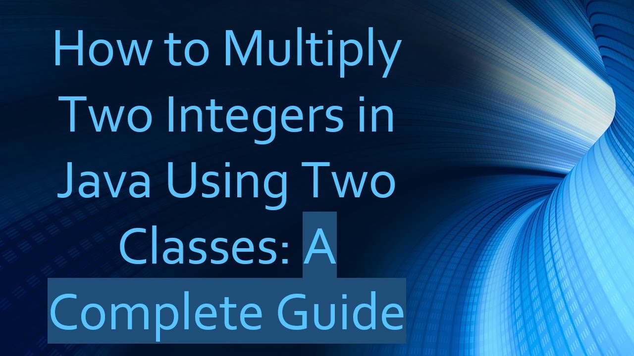 How to Multiply Two Integers in Java Using Two Classes: A Complete Guide