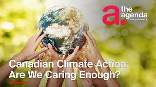 Have Canadians Cared Enough about Climate Change? | The Agenda