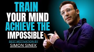 TRAIN YOUR MIND ACHIEVE THE IMPOSSIBLE || SIMON SINEK || BEST MOTIVATIONAL SPEECH