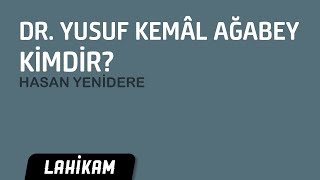 Hasan Yenidere - Doktor Yusuf Kemâl Ağabey Kimdir