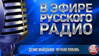 В ЭФИРЕ РУССКОГО РАДИО 2019 ✬ ДЕНИС МАЙДАНОВ — ВЕЧНАЯ ЛЮБОВЬ ✬ ЛУЧШИЕ ПЕСНИ ✬