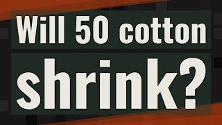Will 50 cotton shrink?