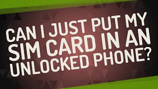 Can I just put my SIM card in an unlocked phone?
