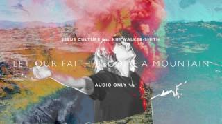 Jesus Culture - Let Our Faith Become A Mountain ft. Kim Walker-Smith (Audio)