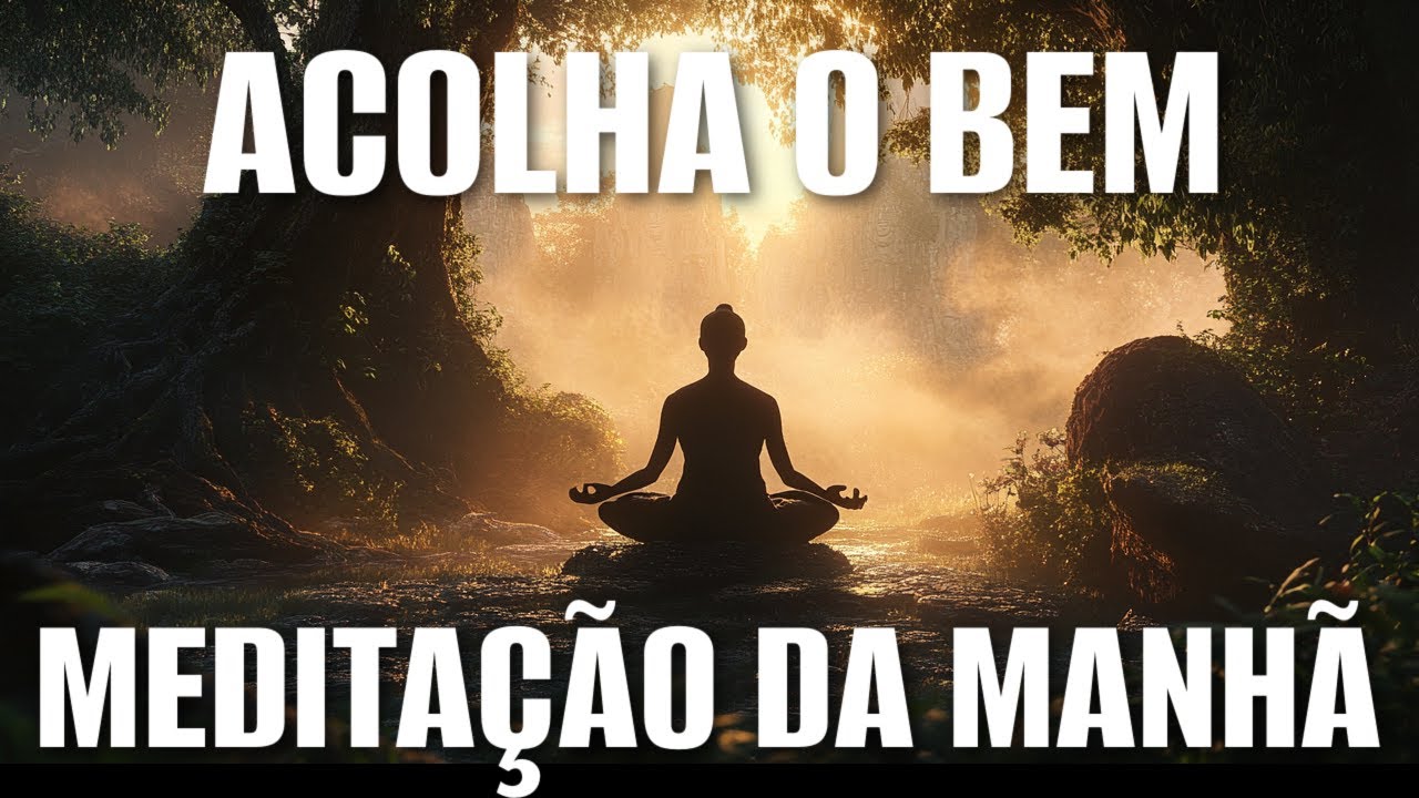MEDITAÇÃO DA MANHÃ: ACOLHA O BEM