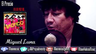 MIGUEL LUNA / EN LA VOZ DE / BRONCO / EL PRECIO