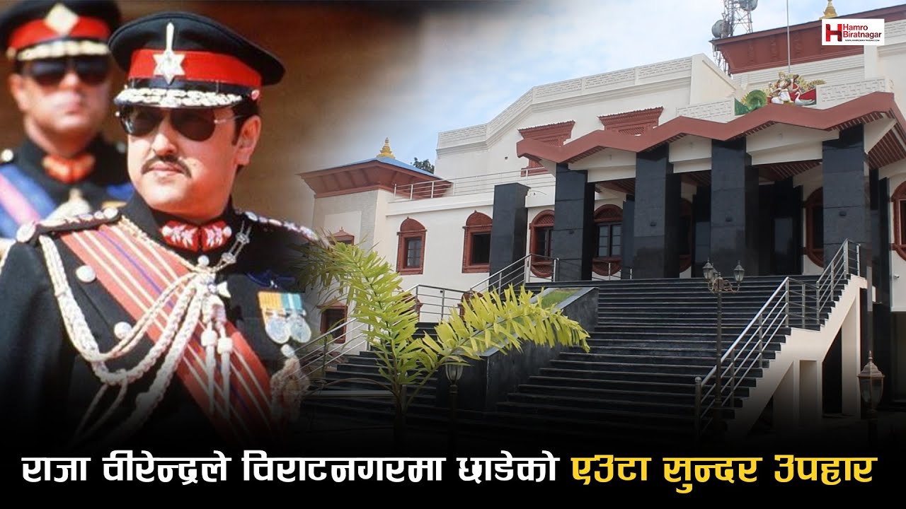 राजा वीरेन्द्रले विराटनगरमा छाडेको एउटा सुन्दर उपहार