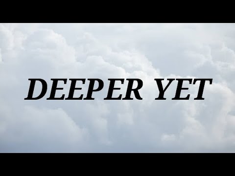DEEPER YET (302) ~ with lyrics