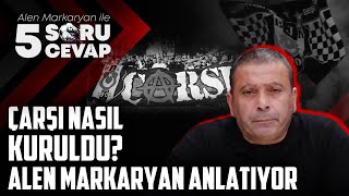 Çarşı Nasıl Kuruldu? Alen Markaryan Anlatıyor... | Alen Markaryan ile Beş Soru B