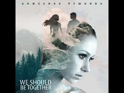 Angelika Pushnova - We Should Be Together