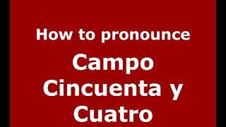 How to pronounce Campo Cincuenta Y Cuatro