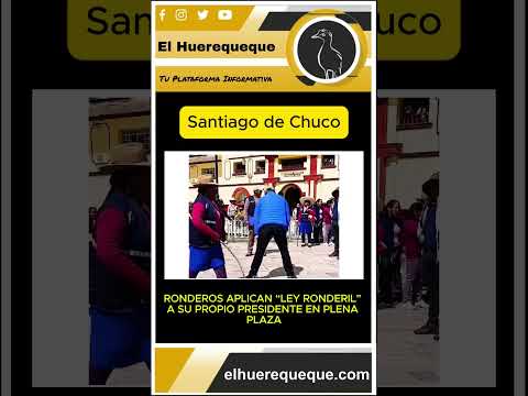 EN SANTIAGO DE CHUCO RONDEROS APLICAN “LEY RONDERIL” A SU PROPIO PRESIDENTE EN PLENA PLAZA