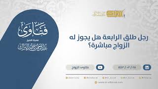 رجل طلق الرابعة هل يجوز له الزواج مباشرة - الشيخ عبدالرحمن البراك (12554) image