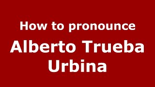 How to pronounce Alberto Trueba Urbina