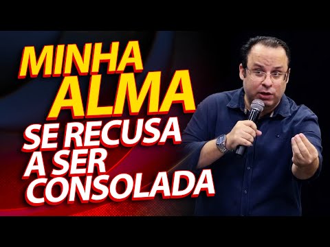Minha Alma se recusa a ser consolada. Palavra para quem esta triste. (Felipe Seabra)