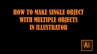 How to make single object with multiple objects in illustrator