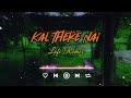 Kal Theke Nai (Lofi Remix) - Lyrics
