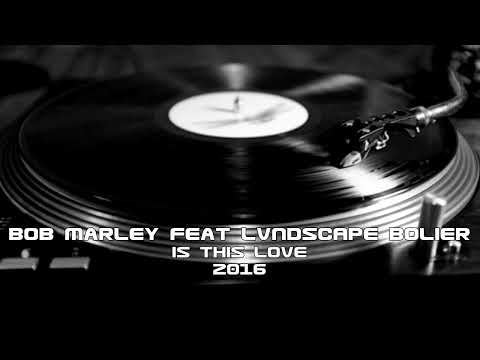 Bob Marley feat LVNDSCAPE Bolier - Is This Love (2016)