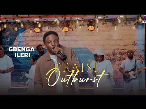 GBENGA ILERI   PRAISE OUTBURST