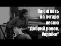 Как играть на гитаре песню Добрий ранок, Україно! 
