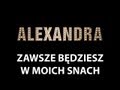 ALEXANDRA-ZAWSZE BĘDZIESZ W MOICH SNACH ...