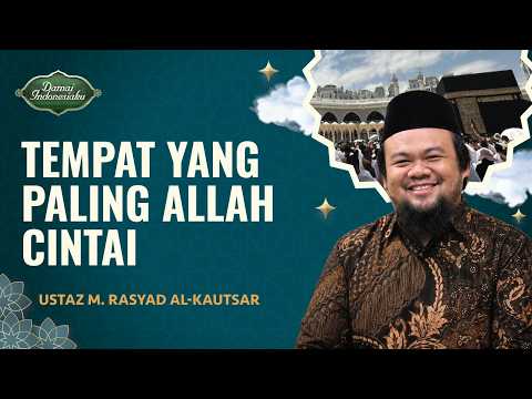 Kenapa Mekkah Jadi Tempat yang Paling Dicintai Allah? | Ustaz M. Rasyad Al-Kautsar-Damai Indonesiaku