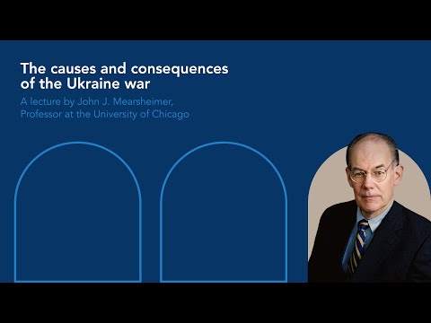 The causes and consequences of the Ukraine war A lecture by John J. Mearsheimer