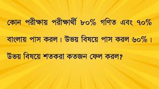 কোন পরীক্ষায় পরীক্ষার্থী ৮০% গণিত এবং ৭০% বাংলায় পাস করল। উভয় বিষয়ে পাস করল ৬০%। উভয় বিষয়ে শতকরা ফেল