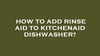 How to Add Rinse Aid to KitchenAid Dishwasher