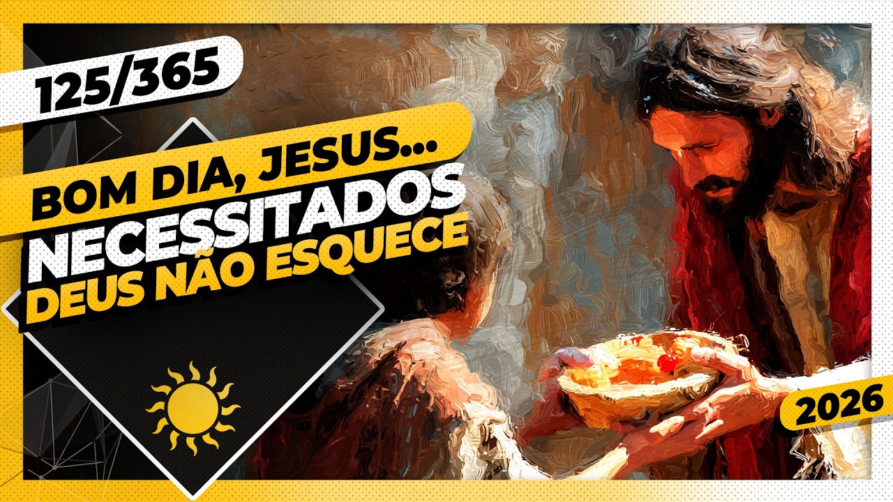 NECESSITADOS: DEUS NÃO SE ESQUECE  - Bom dia, Jesus! 125/365 (2026)